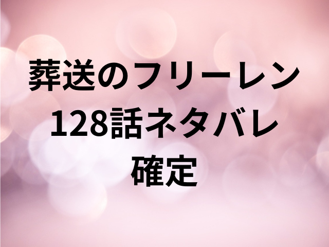 葬送のフリーレン128話ネタバレ確定